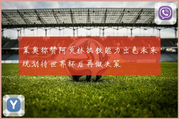 莱奥称赞阿莫林执教能力出色未来规划待世界杯后再做决策