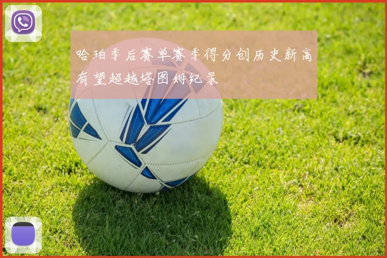哈珀季后赛单赛季得分创历史新高有望超越塔图姆纪录