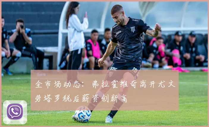 全市场动态：弗拉霍维奇离开尤文劳塔罗税后薪资创新高