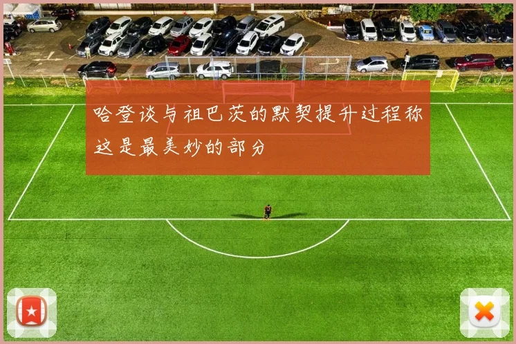 哈登谈与祖巴茨的默契提升过程称这是最美妙的部分