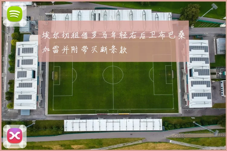 埃尔切租借罗马年轻右后卫布巴桑加雷并附带买断条款