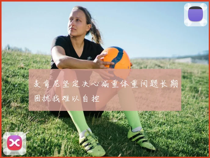 麦肯尼坚定决心减重体重问题长期困扰我难以自控