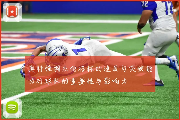 奥特强调杰伦格林的速度与突破能力对球队的重要性与影响力