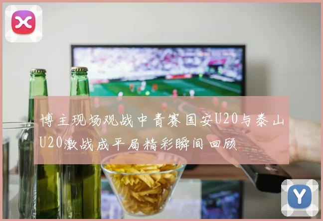 博主现场观战中青赛国安U20与泰山U20激战成平局精彩瞬间回顾