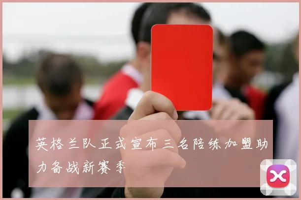 英格兰队正式宣布三名陪练加盟助力备战新赛季