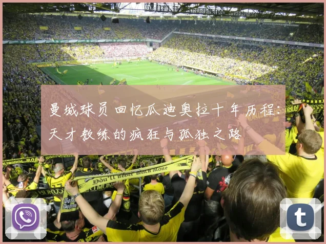曼城球员回忆瓜迪奥拉十年历程：天才教练的疯狂与孤独之路