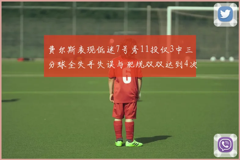 费尔斯表现低迷7号秀11投仅3中三分球全失手失误与犯规双双达到4次
