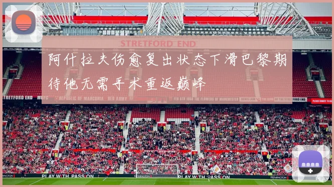 阿什拉夫伤愈复出状态下滑巴黎期待他无需手术重返巅峰