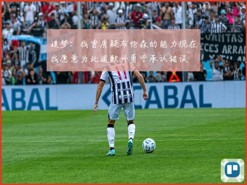 追梦：我曾质疑布伦森的能力现在我愿意为此道歉并勇于承认错误